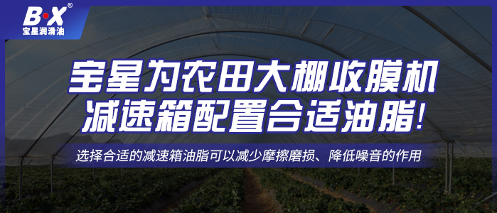 完美体育在线登录|中国有限公司官网为农田大棚收膜机减速箱配置合适油脂！